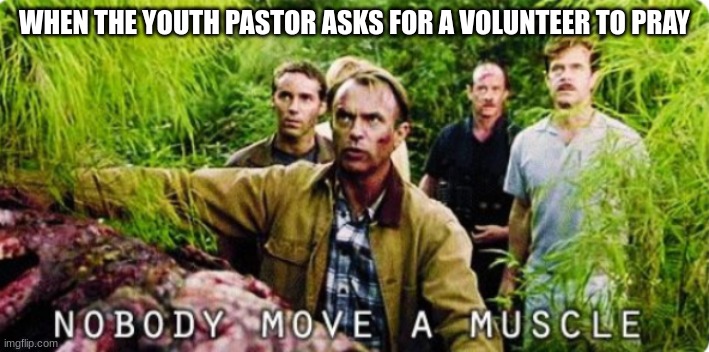 Please don't pick me | WHEN THE YOUTH PASTOR ASKS FOR A VOLUNTEER TO PRAY | image tagged in nobody move a muscle | made w/ Imgflip meme maker