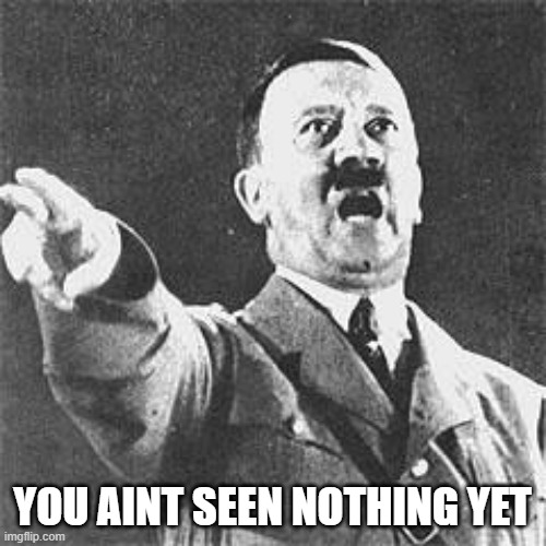 Hitler | YOU AINT SEEN NOTHING YET | image tagged in hitler | made w/ Imgflip meme maker
