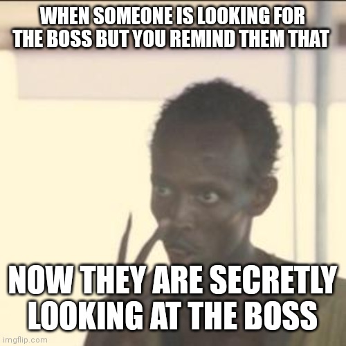 Watch on who you're telling your information to because you might be calling out someone who may actually be the boss secretly | WHEN SOMEONE IS LOOKING FOR THE BOSS BUT YOU REMIND THEM THAT; NOW THEY ARE SECRETLY LOOKING AT THE BOSS | image tagged in memes,look at me,funny memes,secretly the boss | made w/ Imgflip meme maker