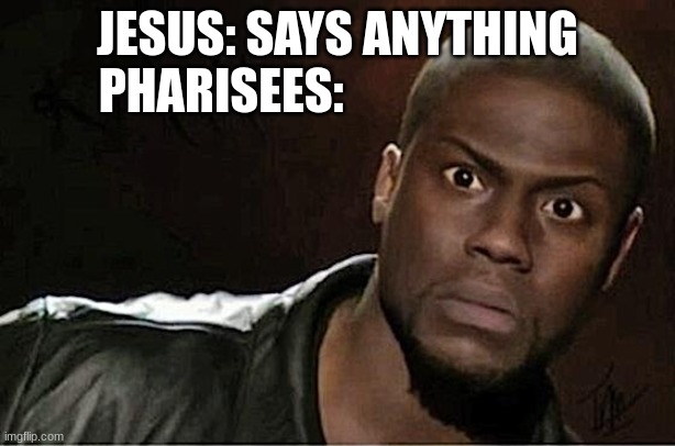 Blasphemy! | JESUS: SAYS ANYTHING
PHARISEES: | image tagged in memes,kevin hart | made w/ Imgflip meme maker
