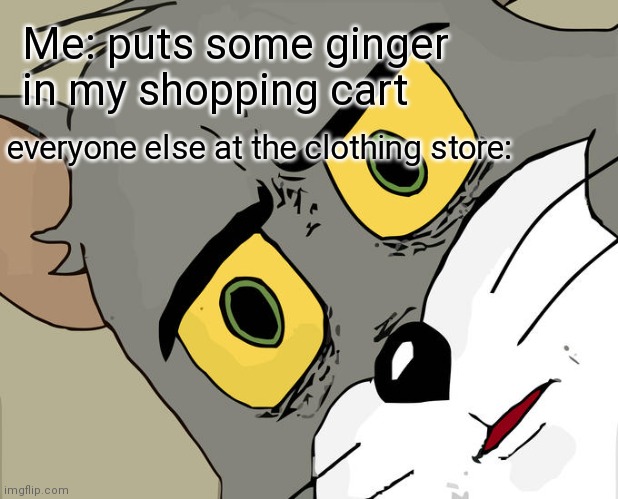 Unsettled Tom Meme | Me: puts some ginger in my shopping cart; everyone else at the clothing store: | image tagged in memes,unsettled tom | made w/ Imgflip meme maker