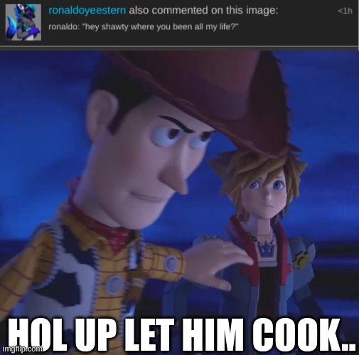 bro ronaldo my man (dont bash him yall) | HOL UP LET HIM COOK.. | image tagged in woody stopping sora meme template | made w/ Imgflip meme maker