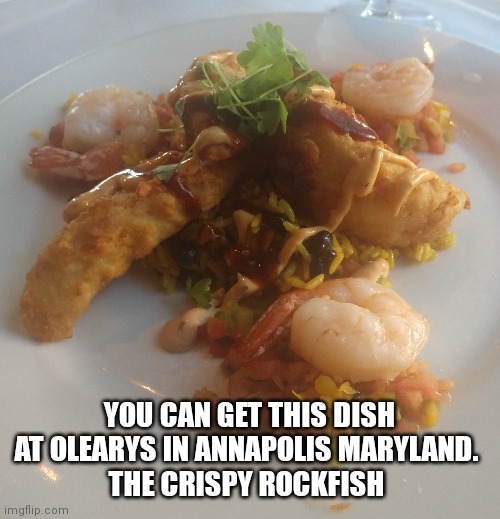 Olearys | YOU CAN GET THIS DISH AT OLEARYS IN ANNAPOLIS MARYLAND. 
THE CRISPY ROCKFISH | image tagged in olearys,crispy rockfish,annapolis maryland | made w/ Imgflip meme maker