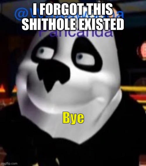 I FORGOT THIS SHITHOLE EXISTED; Bye | image tagged in wawa s pancanda template | made w/ Imgflip meme maker