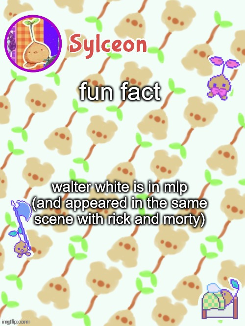sprout mole temp thx potat | fun fact; walter white is in mlp (and appeared in the same scene with rick and morty) | image tagged in sprout mole temp thx potat | made w/ Imgflip meme maker