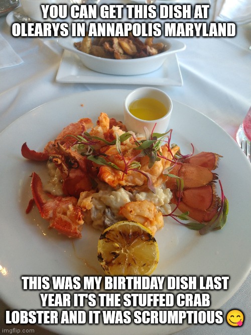 Olearys in Annapolis Maryland stuffed crab lobster | YOU CAN GET THIS DISH AT OLEARYS IN ANNAPOLIS MARYLAND; THIS WAS MY BIRTHDAY DISH LAST 
YEAR IT'S THE STUFFED CRAB LOBSTER AND IT WAS SCRUMPTIOUS 😋 | image tagged in olearys,annapolis maryland,lobster dish,stuffed crab lobster,it was scrumptious | made w/ Imgflip meme maker