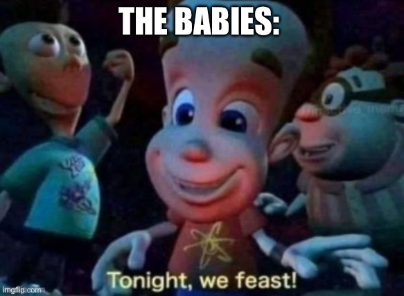 Tonight, we feast | THE BABIES: | image tagged in tonight we feast | made w/ Imgflip meme maker