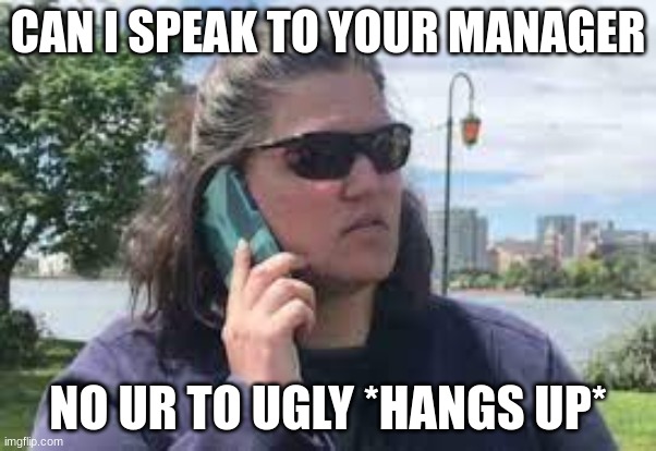 karen on phone | CAN I SPEAK TO YOUR MANAGER; NO UR TO UGLY *HANGS UP* | image tagged in karen on phone | made w/ Imgflip meme maker