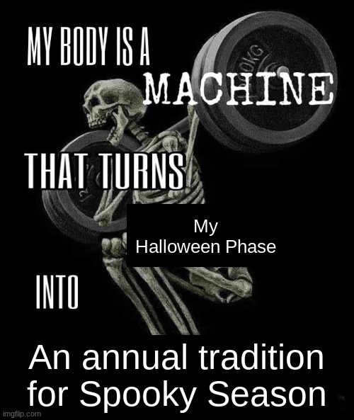 Spooky season is not just a yearly thing, it's a tradition | My Halloween Phase; An annual tradition for Spooky Season | image tagged in body is a machine | made w/ Imgflip meme maker