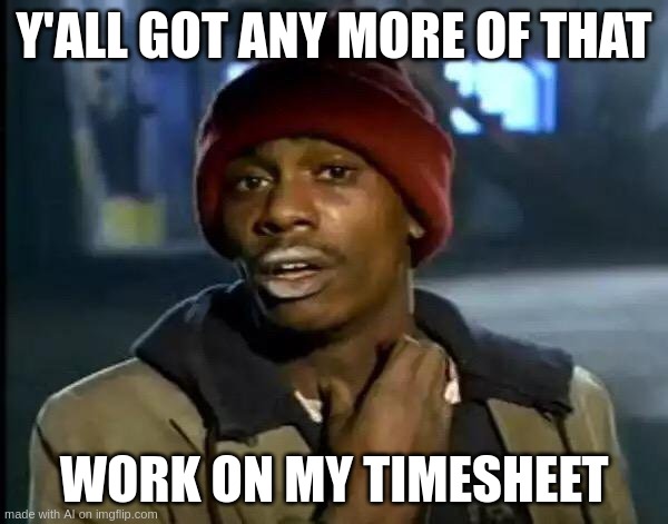 Y'all Got Any More Of That | Y'ALL GOT ANY MORE OF THAT; WORK ON MY TIMESHEET | image tagged in memes,y'all got any more of that | made w/ Imgflip meme maker
