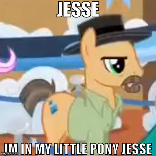 JESSE; IM IN MY LITTLE PONY JESSE | made w/ Imgflip meme maker