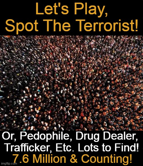 When Less Is Much More | Let's Play,
Spot The Terrorist! Or, Pedophile, Drug Dealer, 
Trafficker, Etc. Lots to Find! 7.6 Million & Counting! | image tagged in politics,political humor,open borders,let's play a game,terrorists,criminals | made w/ Imgflip meme maker