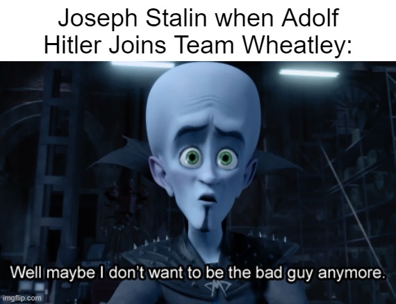 The Reason why Stalin left Team Wheatley is Because of Hitler Joining. Stalin wasn't happy that Hitler Joined... | Joseph Stalin when Adolf Hitler Joins Team Wheatley: | image tagged in well maybe i don't want to be the bad guy anymore | made w/ Imgflip meme maker