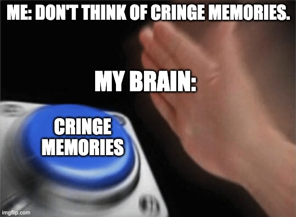 Slap button | ME: DON'T THINK OF CRINGE MEMORIES. MY BRAIN:; CRINGE MEMORIES | image tagged in slap button | made w/ Imgflip meme maker