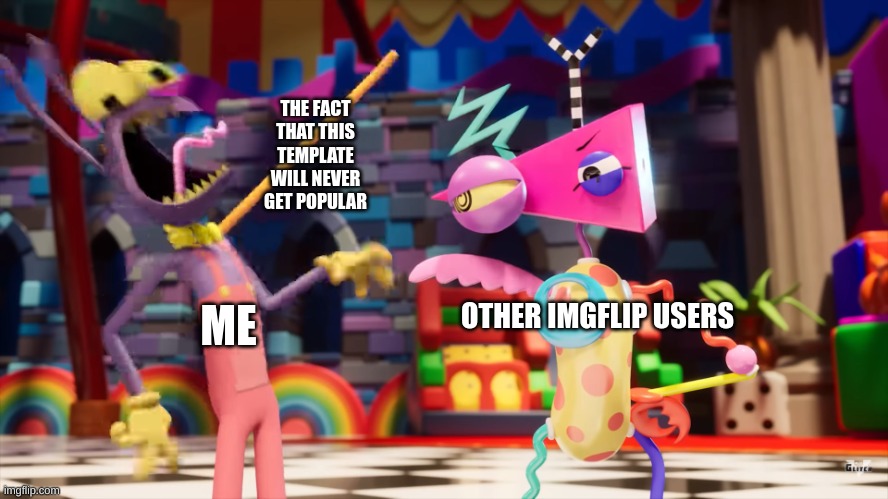 this goes out to all my digital circus fans | THE FACT THAT THIS TEMPLATE WILL NEVER GET POPULAR; OTHER IMGFLIP USERS; ME | image tagged in the amazing digital circus jax being choked,circus | made w/ Imgflip meme maker