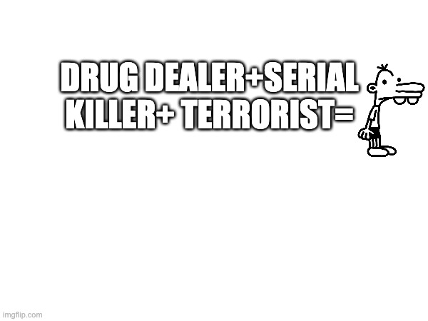 DRUG DEALER+SERIAL KILLER+ TERRORIST= | image tagged in diary of a wimpy kid | made w/ Imgflip meme maker
