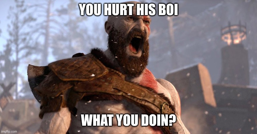 joke rp | YOU HURT HIS BOI; WHAT YOU DOIN? | image tagged in kratos scream,no rules | made w/ Imgflip meme maker