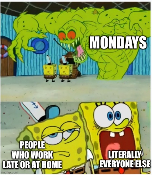 No one likes Monday | MONDAYS; PEOPLE WHO WORK LATE OR AT HOME; LITERALLY EVERYONE ELSE | image tagged in spongebob sees flying dutchman,monday,mondays,i hate mondays,nobody absolutely no one | made w/ Imgflip meme maker