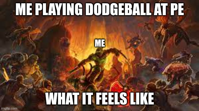 what it feels like a plane dodgeball at PE | ME PLAYING DODGEBALL AT PE; ME; WHAT IT FEELS LIKE | image tagged in memes | made w/ Imgflip meme maker