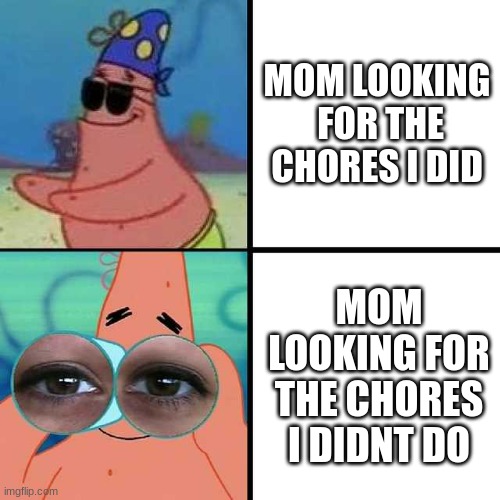liderly 4 reel tho | MOM LOOKING  FOR THE CHORES I DID; MOM LOOKING FOR THE CHORES I DIDNT DO | image tagged in patrick star blind,funny,funny memes,memes,all of the memes | made w/ Imgflip meme maker
