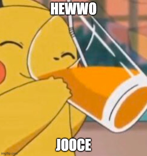 juice | HEWWO; JOOCE | image tagged in pikachu dinking juice | made w/ Imgflip meme maker