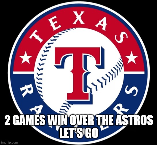 Texas Rangers | 2 GAMES WIN OVER THE ASTROS
LET'S GO | image tagged in texas rangers | made w/ Imgflip meme maker