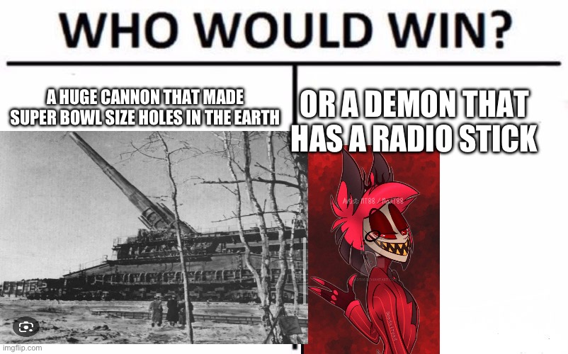 Cannon(correction artillery gun-memeology) vs demon | A HUGE CANNON THAT MADE SUPER BOWL SIZE HOLES IN THE EARTH; OR A DEMON THAT HAS A RADIO STICK | image tagged in memes,who would win | made w/ Imgflip meme maker