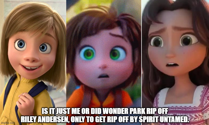 My Favorite Character Design Of This Century, RileyAndersen, JuneBailey, and LuckyPrescott. | IS IT JUST ME OR DID WONDER PARK RIP OFF RILEY ANDERSEN, ONLY TO GET RIP OFF BY SPIRIT UNTAMED. | image tagged in paramount,pixar,universal studios,feminism,3d animation | made w/ Imgflip meme maker