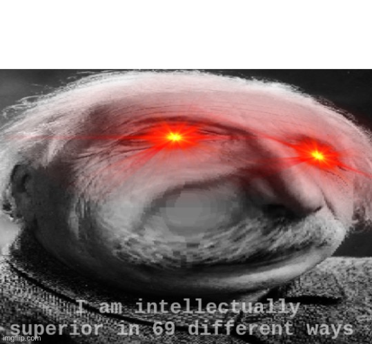 Prove me wrong | image tagged in i am intellectually superior in 69 different ways | made w/ Imgflip meme maker