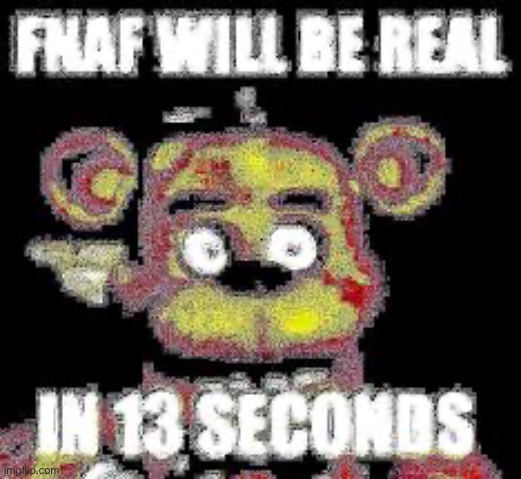 Fnaf will be real in 13 seconds | image tagged in fnaf will be real in 13 seconds | made w/ Imgflip meme maker