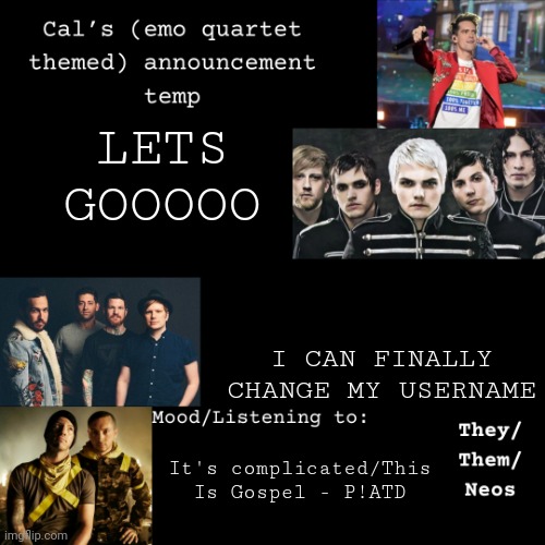 :/ | LETS GOOOOO; I CAN FINALLY CHANGE MY USERNAME; It's complicated/This Is Gospel - P!ATD | image tagged in cal's emo announcement temp | made w/ Imgflip meme maker