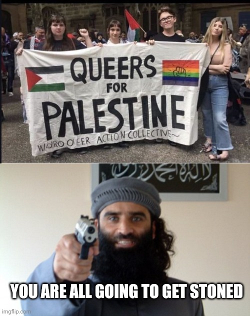 YOU ARE ALL GOING TO GET STONED | image tagged in queers for palestine,islam terrorist | made w/ Imgflip meme maker