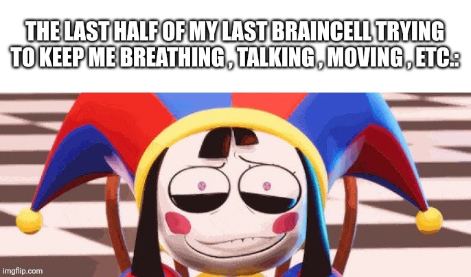 THE LAST HALF OF MY LAST BRAINCELL TRYING TO KEEP ME BREATHING , TALKING , MOVING , ETC.: | made w/ Imgflip meme maker