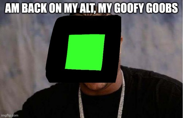 Had to use Oprea Gx for it | AM BACK ON MY ALT, MY GOOFY GOOBS | image tagged in memes,yo dawg heard you | made w/ Imgflip meme maker