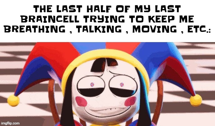 THE LAST HALF OF MY LAST BRAINCELL TRYING TO KEEP ME BREATHING , TALKING , MOVING , ETC.: | made w/ Imgflip meme maker