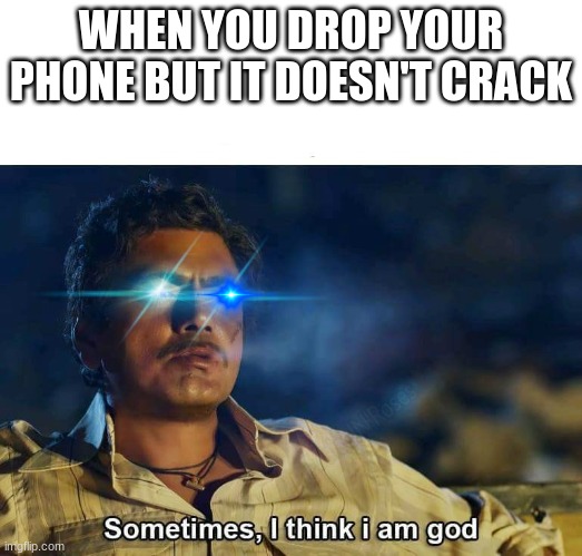 Sometimes, I think I am God | WHEN YOU DROP YOUR PHONE BUT IT DOESN'T CRACK | image tagged in sometimes i think i am god | made w/ Imgflip meme maker