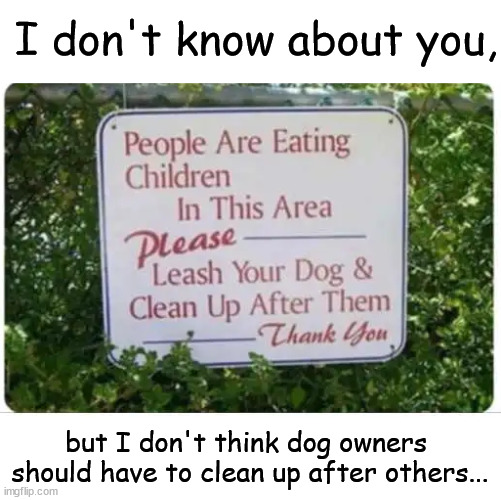 People need to clean up their own mess... | I don't know about you, but I don't think dog owners

 should have to clean up after others... | image tagged in eye roll,cannibals,clean up,your,mess | made w/ Imgflip meme maker