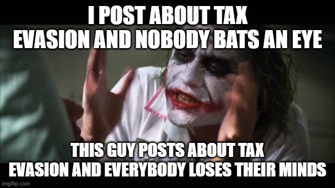 And everybody loses their minds Meme | I POST ABOUT TAX EVASION AND NOBODY BATS AN EYE THIS GUY POSTS ABOUT TAX EVASION AND EVERYBODY LOSES THEIR MINDS | image tagged in memes,and everybody loses their minds | made w/ Imgflip meme maker