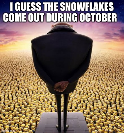 Cough cough | I GUESS THE SNOWFLAKES COME OUT DURING OCTOBER | image tagged in guys i have bad news | made w/ Imgflip meme maker