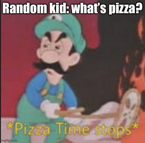 This never happened in my life | Random kid: what’s pizza? | image tagged in pizza time stops,pizza tower | made w/ Imgflip meme maker