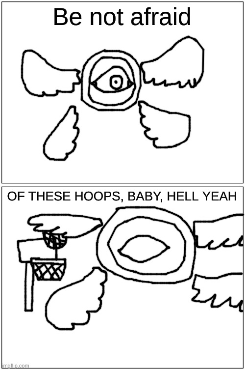 And on that day, God said "Hold. Let them cook." And cook, the angel very well did. | Be not afraid; OF THESE HOOPS, BABY, HELL YEAH | made w/ Imgflip meme maker