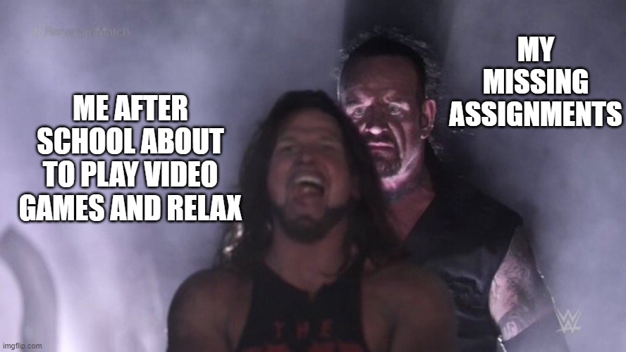 All the time | MY MISSING ASSIGNMENTS; ME AFTER SCHOOL ABOUT TO PLAY VIDEO GAMES AND RELAX | image tagged in aj styles undertaker,fun,memes,relatable | made w/ Imgflip meme maker