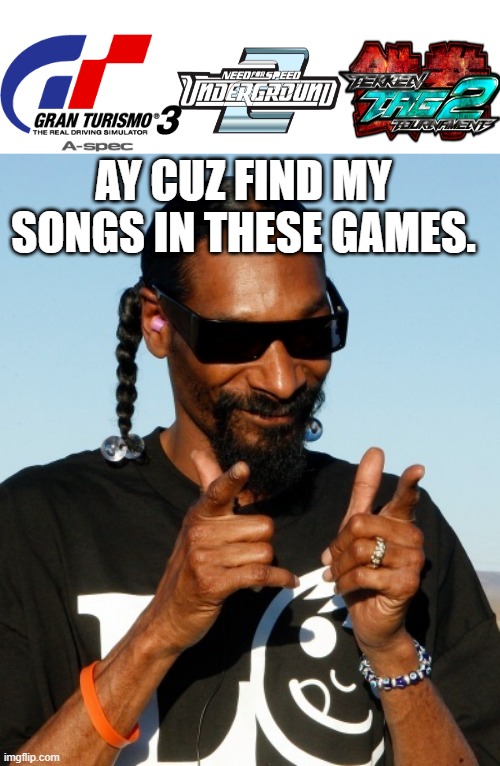 Snoop Dogg did 3 songs in these video games | AY CUZ FIND MY SONGS IN THESE GAMES. | image tagged in snoop dogg approves,snoop dogg,gran turismo,need for speed,tekken | made w/ Imgflip meme maker