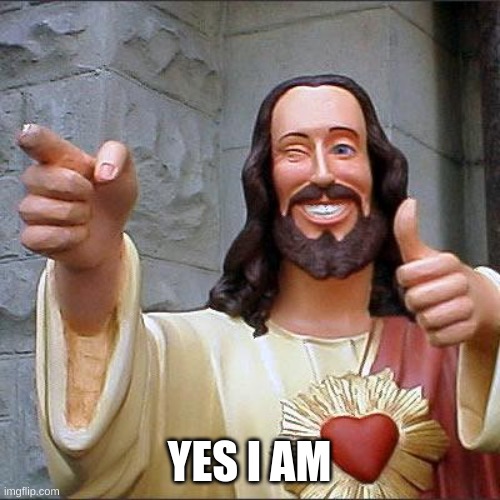 Buddy Christ Meme | YES I AM | image tagged in memes,buddy christ | made w/ Imgflip meme maker