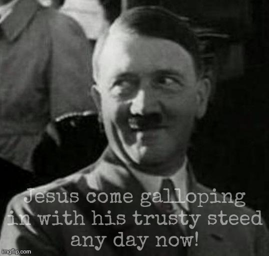 Hitler laugh  | Jesus come galloping in with his trusty steed
any day now! | image tagged in hitler laugh | made w/ Imgflip meme maker