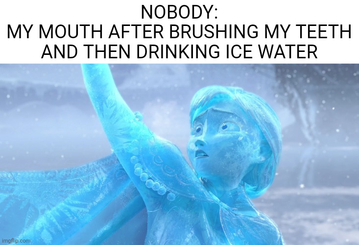 Idk if anyone relates to this but ima put it here | NOBODY:
MY MOUTH AFTER BRUSHING MY TEETH AND THEN DRINKING ICE WATER | image tagged in memes,relatable | made w/ Imgflip meme maker