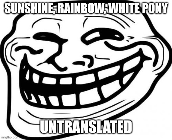 Troll Face Meme | SUNSHINE, RAINBOW, WHITE PONY UNTRANSLATED | image tagged in memes,troll face | made w/ Imgflip meme maker