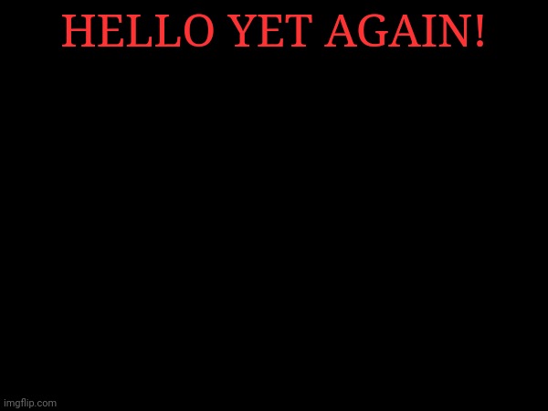 HELLO YET AGAIN! | made w/ Imgflip meme maker