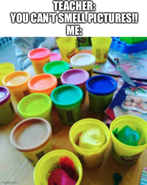 Play doh is so nostalgic for me | TEACHER: YOU CAN’T SMELL PICTURES!!
ME: | image tagged in nostalgia | made w/ Imgflip meme maker
