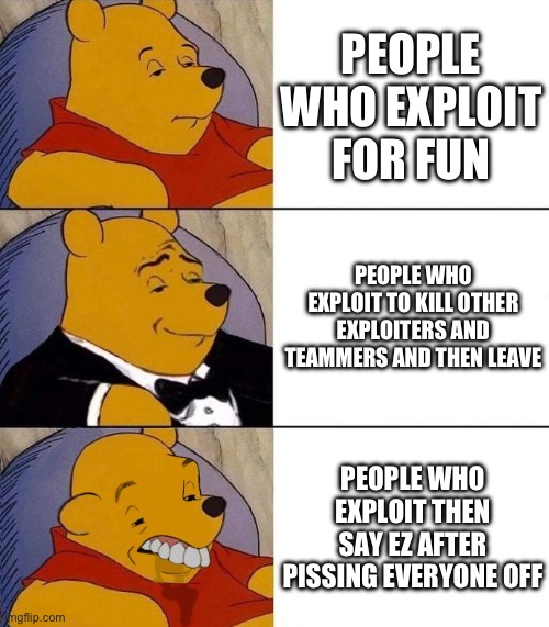 Exploiters | PEOPLE WHO EXPLOIT FOR FUN; PEOPLE WHO EXPLOIT TO KILL OTHER EXPLOITERS AND TEAMMERS AND THEN LEAVE; PEOPLE WHO EXPLOIT THEN SAY EZ AFTER PISSING EVERYONE OFF | image tagged in best better blurst | made w/ Imgflip meme maker